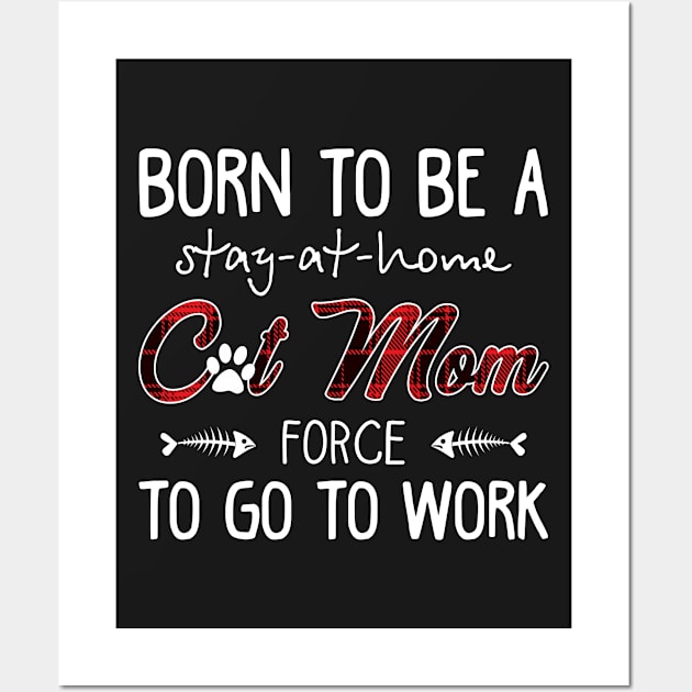 Born To Be A Stay At Home Cat Mom Force To Go To W Wall Art by Elsie